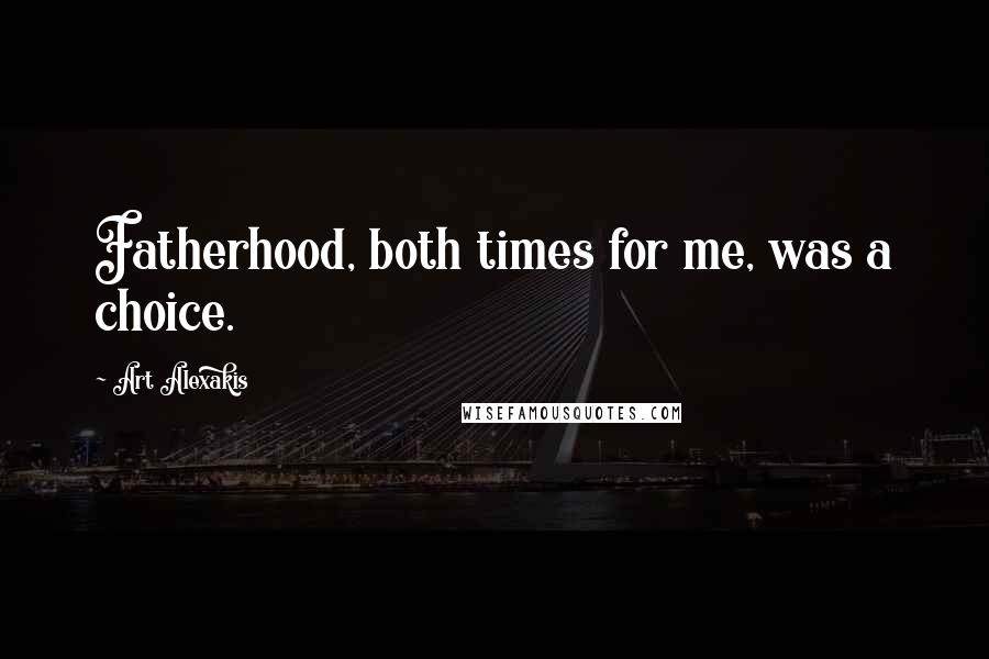 Art Alexakis Quotes: Fatherhood, both times for me, was a choice.