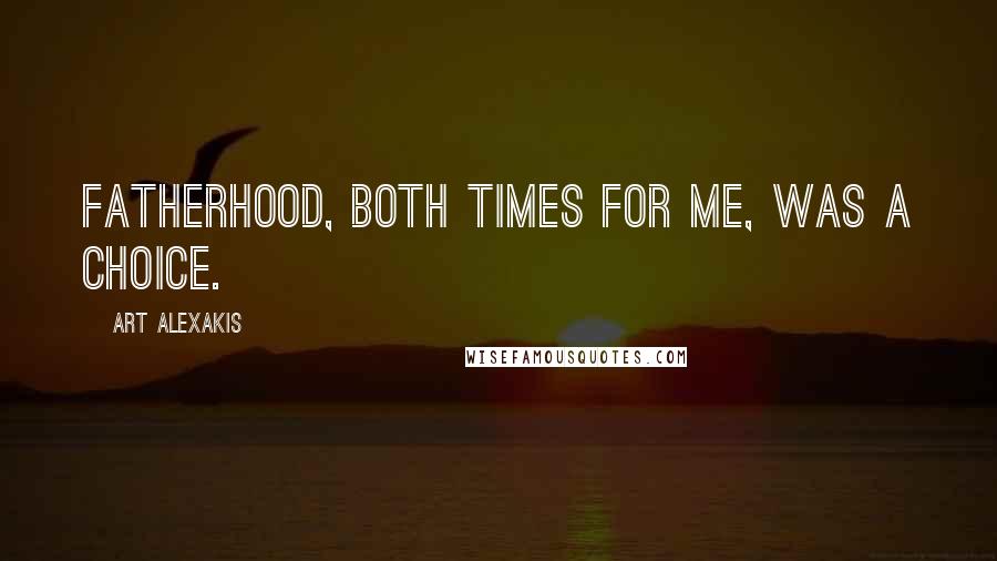 Art Alexakis Quotes: Fatherhood, both times for me, was a choice.