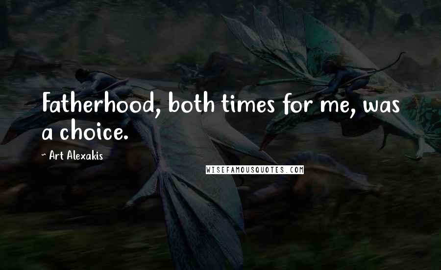 Art Alexakis Quotes: Fatherhood, both times for me, was a choice.