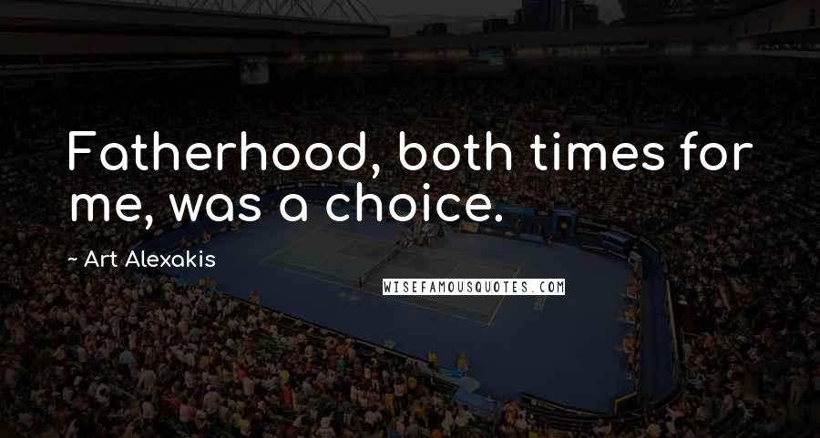 Art Alexakis Quotes: Fatherhood, both times for me, was a choice.