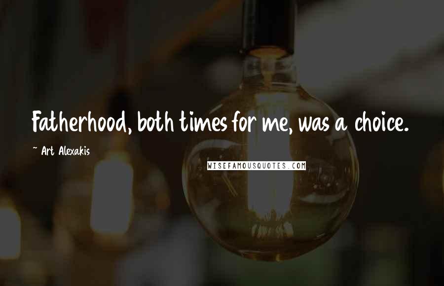 Art Alexakis Quotes: Fatherhood, both times for me, was a choice.