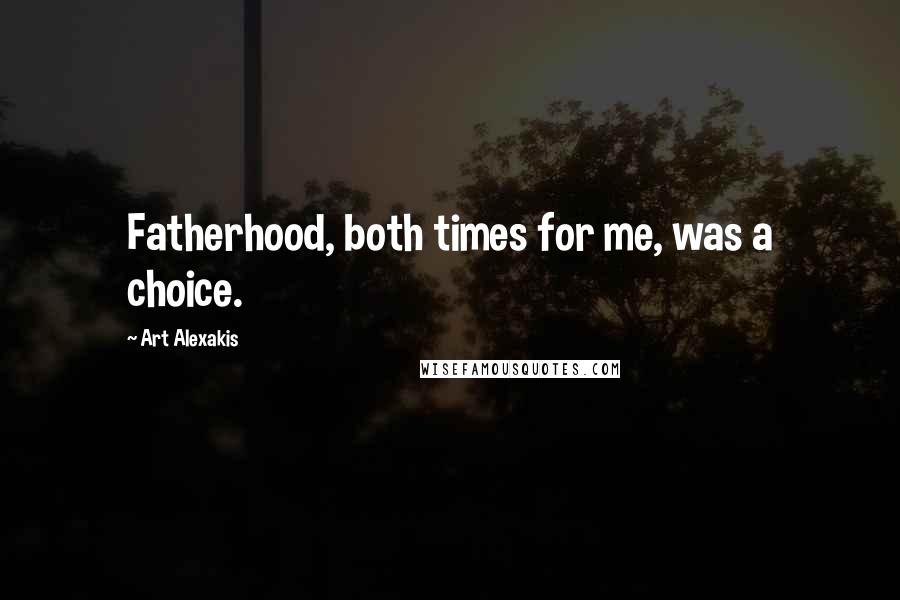 Art Alexakis Quotes: Fatherhood, both times for me, was a choice.