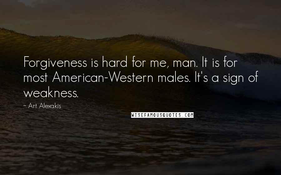 Art Alexakis Quotes: Forgiveness is hard for me, man. It is for most American-Western males. It's a sign of weakness.