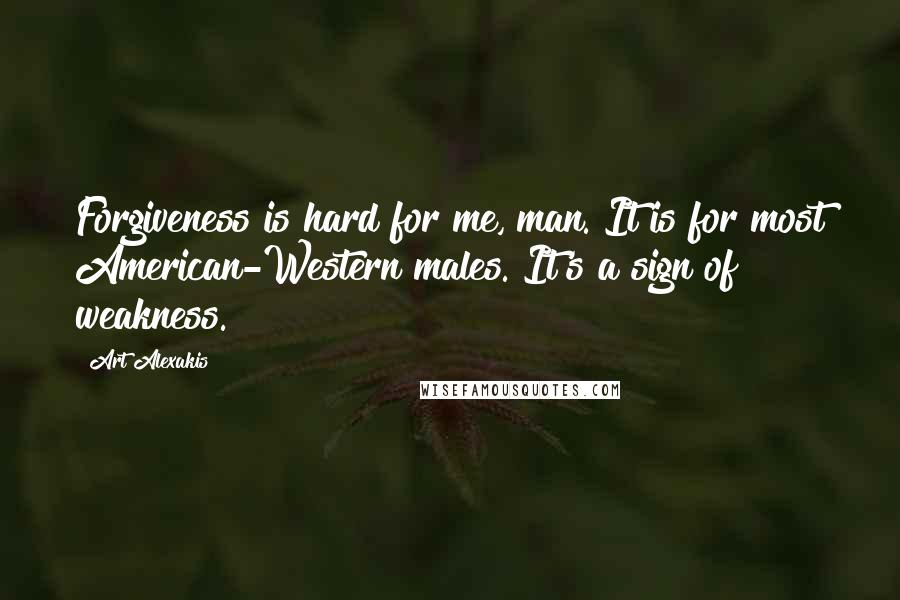 Art Alexakis Quotes: Forgiveness is hard for me, man. It is for most American-Western males. It's a sign of weakness.