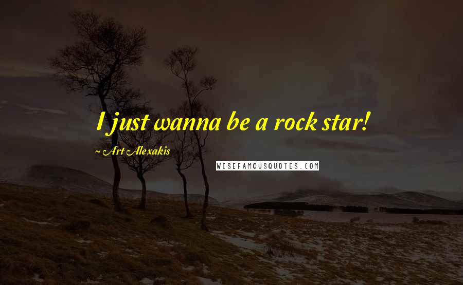 Art Alexakis Quotes: I just wanna be a rock star!