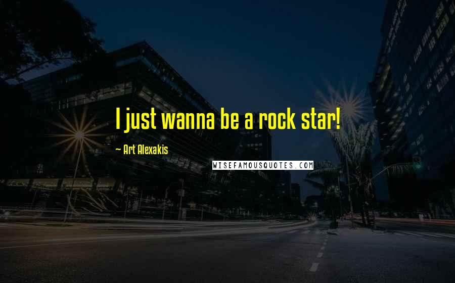 Art Alexakis Quotes: I just wanna be a rock star!