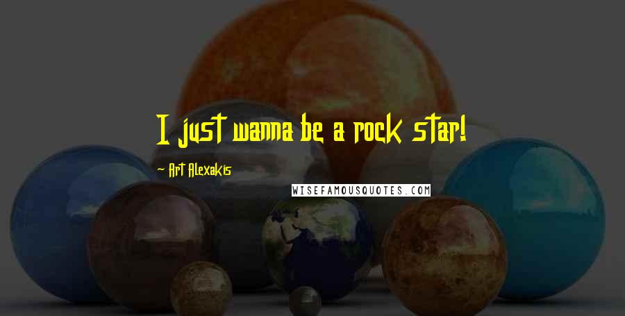 Art Alexakis Quotes: I just wanna be a rock star!