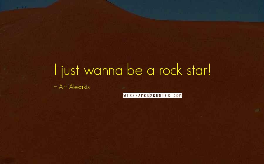 Art Alexakis Quotes: I just wanna be a rock star!