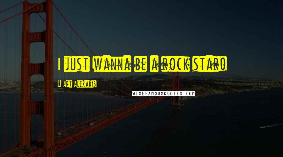 Art Alexakis Quotes: I just wanna be a rock star!
