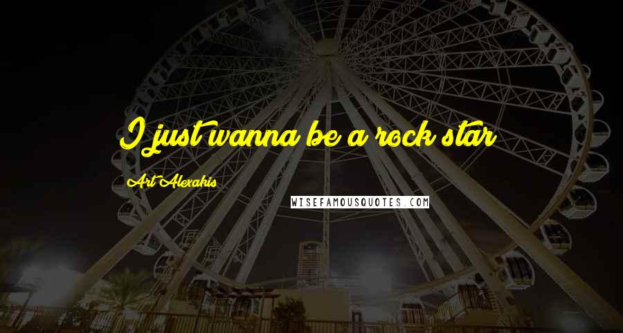 Art Alexakis Quotes: I just wanna be a rock star!