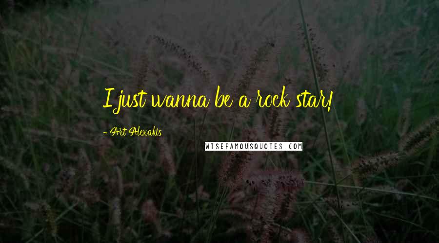 Art Alexakis Quotes: I just wanna be a rock star!