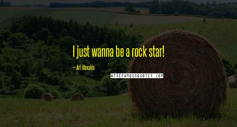 Art Alexakis Quotes: I just wanna be a rock star!