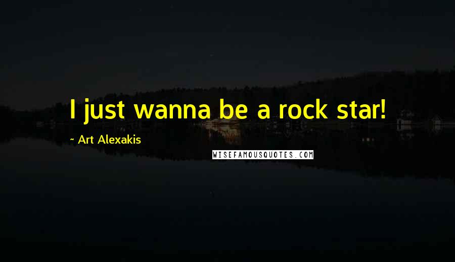 Art Alexakis Quotes: I just wanna be a rock star!