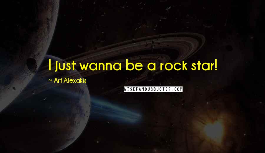 Art Alexakis Quotes: I just wanna be a rock star!