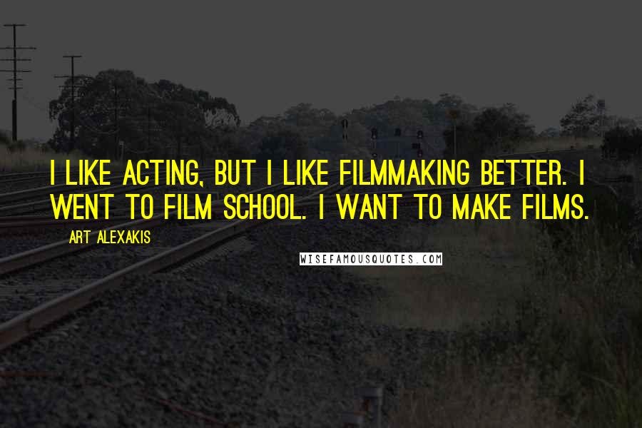 Art Alexakis Quotes: I like acting, but I like filmmaking better. I went to film school. I want to make films.