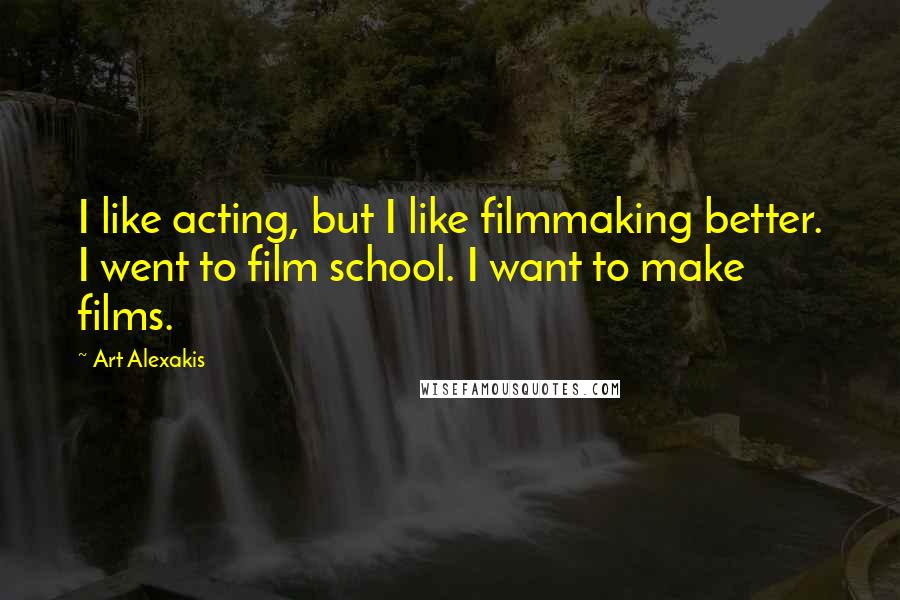 Art Alexakis Quotes: I like acting, but I like filmmaking better. I went to film school. I want to make films.