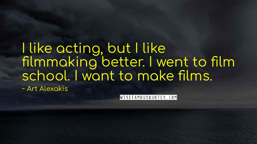 Art Alexakis Quotes: I like acting, but I like filmmaking better. I went to film school. I want to make films.