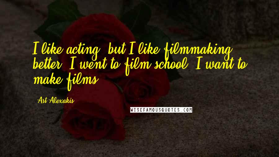 Art Alexakis Quotes: I like acting, but I like filmmaking better. I went to film school. I want to make films.