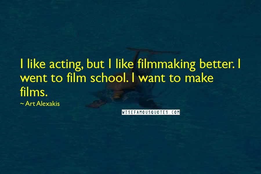 Art Alexakis Quotes: I like acting, but I like filmmaking better. I went to film school. I want to make films.