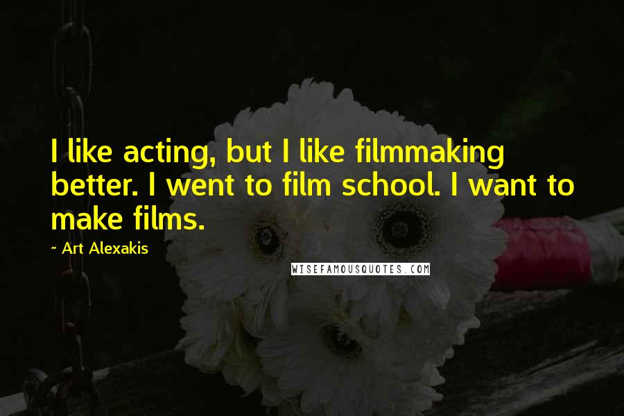 Art Alexakis Quotes: I like acting, but I like filmmaking better. I went to film school. I want to make films.
