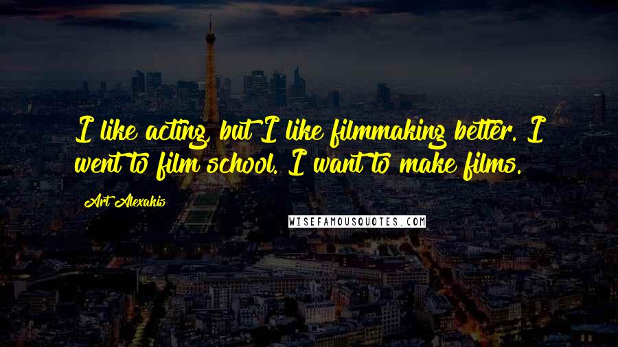 Art Alexakis Quotes: I like acting, but I like filmmaking better. I went to film school. I want to make films.