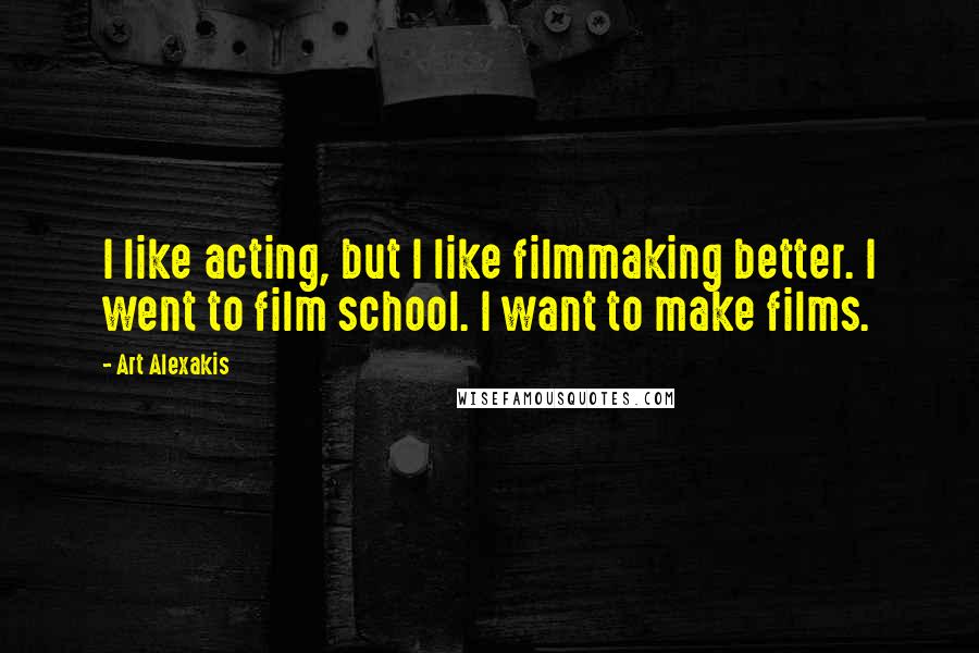 Art Alexakis Quotes: I like acting, but I like filmmaking better. I went to film school. I want to make films.