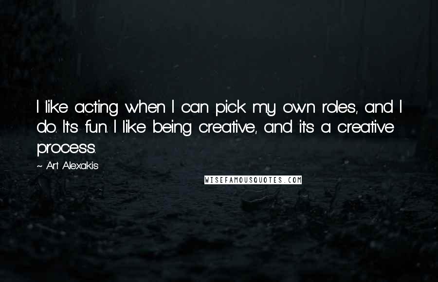 Art Alexakis Quotes: I like acting when I can pick my own roles, and I do. It's fun. I like being creative, and it's a creative process.