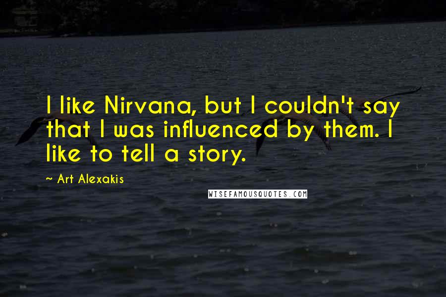 Art Alexakis Quotes: I like Nirvana, but I couldn't say that I was influenced by them. I like to tell a story.