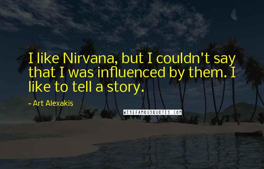 Art Alexakis Quotes: I like Nirvana, but I couldn't say that I was influenced by them. I like to tell a story.