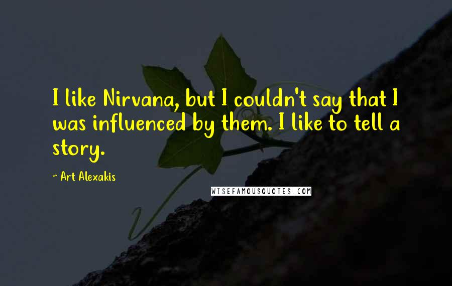 Art Alexakis Quotes: I like Nirvana, but I couldn't say that I was influenced by them. I like to tell a story.