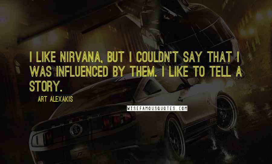 Art Alexakis Quotes: I like Nirvana, but I couldn't say that I was influenced by them. I like to tell a story.