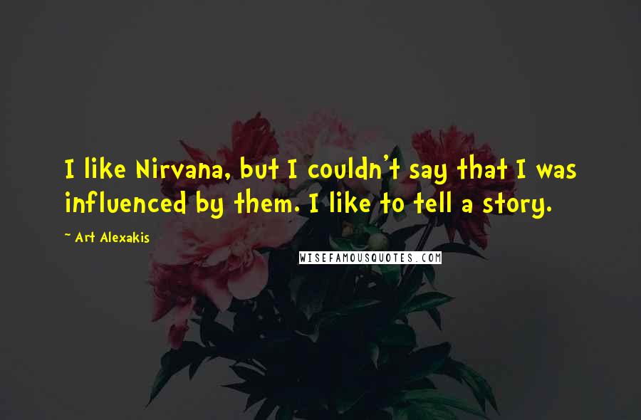 Art Alexakis Quotes: I like Nirvana, but I couldn't say that I was influenced by them. I like to tell a story.