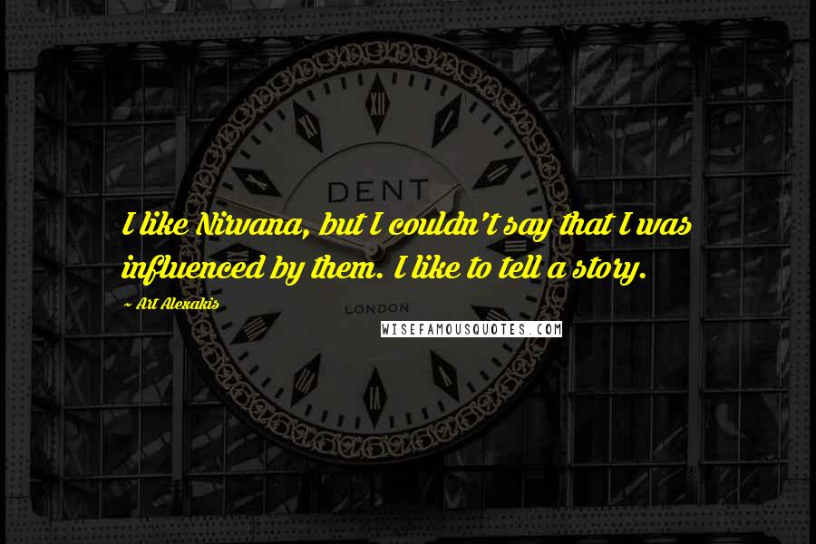 Art Alexakis Quotes: I like Nirvana, but I couldn't say that I was influenced by them. I like to tell a story.