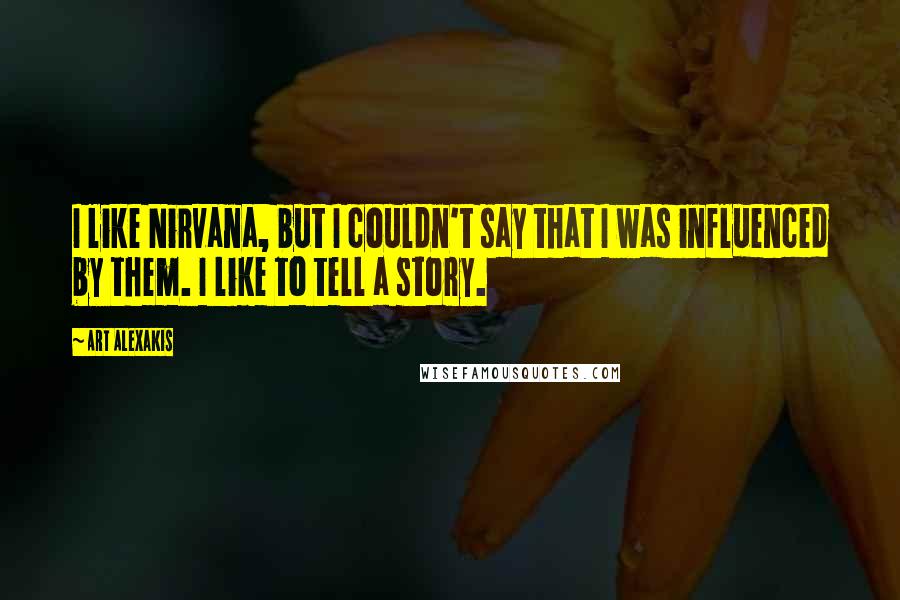 Art Alexakis Quotes: I like Nirvana, but I couldn't say that I was influenced by them. I like to tell a story.