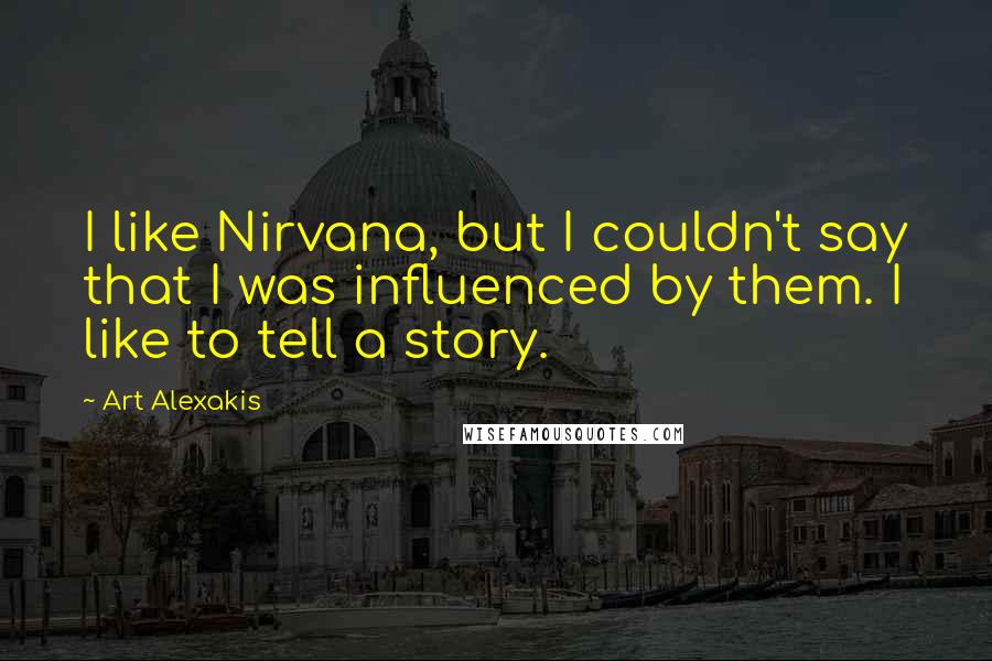 Art Alexakis Quotes: I like Nirvana, but I couldn't say that I was influenced by them. I like to tell a story.