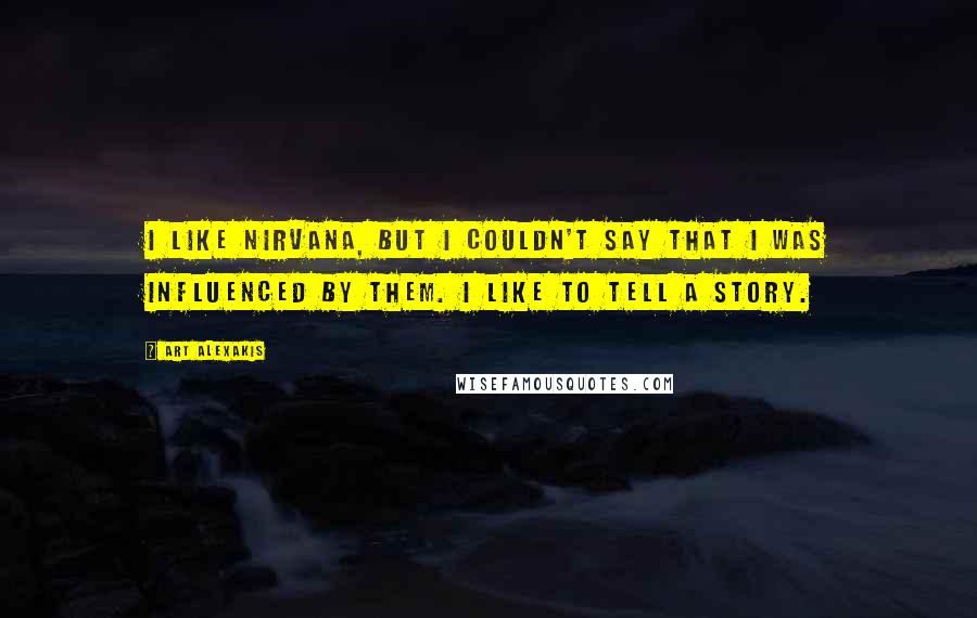 Art Alexakis Quotes: I like Nirvana, but I couldn't say that I was influenced by them. I like to tell a story.