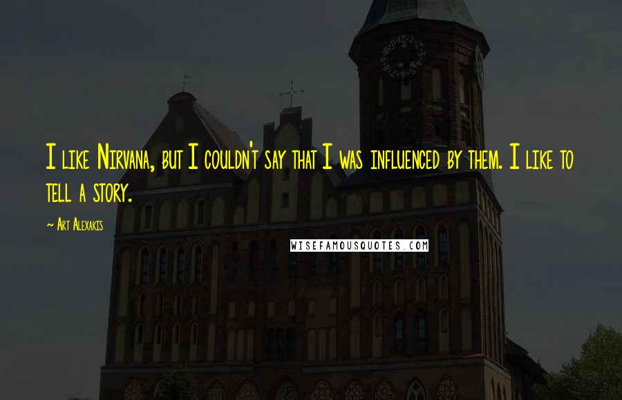 Art Alexakis Quotes: I like Nirvana, but I couldn't say that I was influenced by them. I like to tell a story.