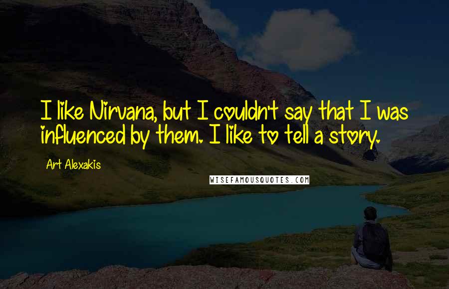 Art Alexakis Quotes: I like Nirvana, but I couldn't say that I was influenced by them. I like to tell a story.