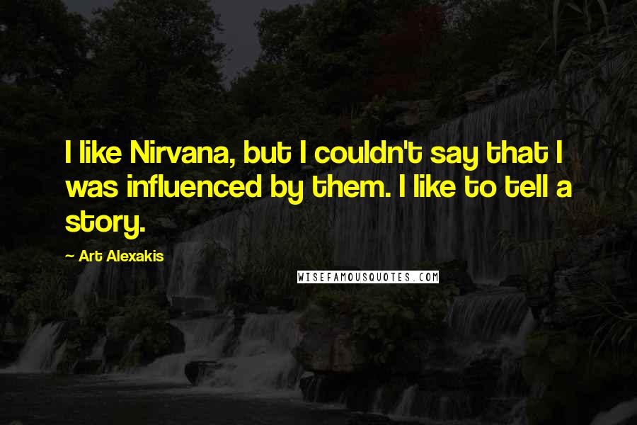 Art Alexakis Quotes: I like Nirvana, but I couldn't say that I was influenced by them. I like to tell a story.