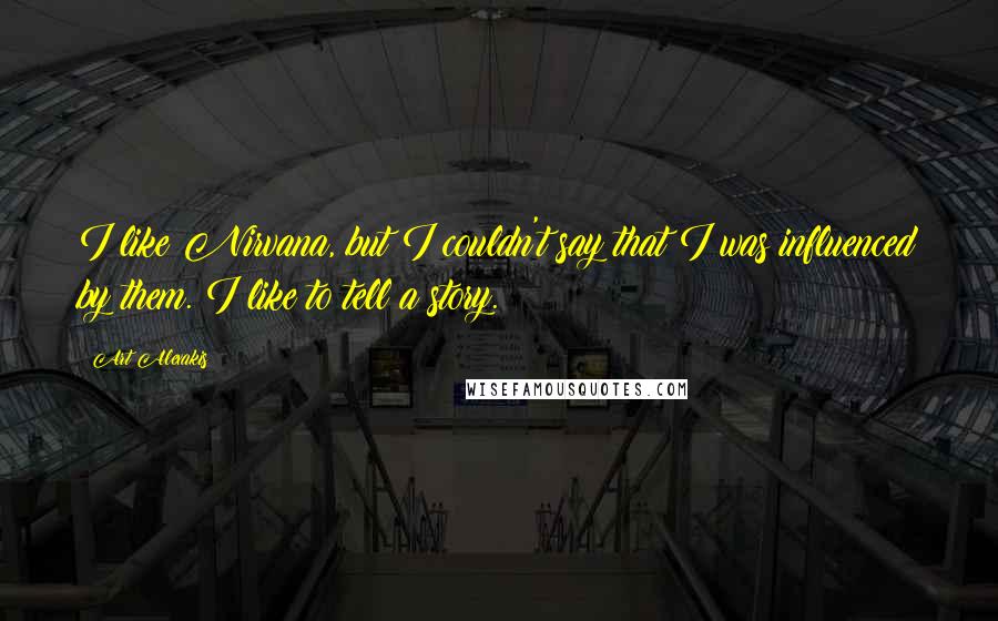 Art Alexakis Quotes: I like Nirvana, but I couldn't say that I was influenced by them. I like to tell a story.