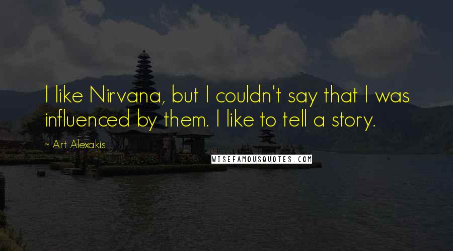 Art Alexakis Quotes: I like Nirvana, but I couldn't say that I was influenced by them. I like to tell a story.