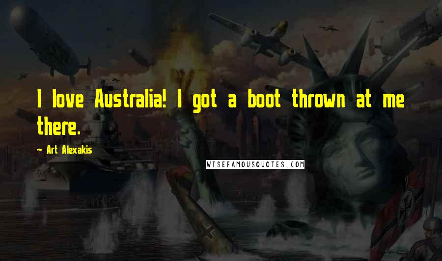 Art Alexakis Quotes: I love Australia! I got a boot thrown at me there.