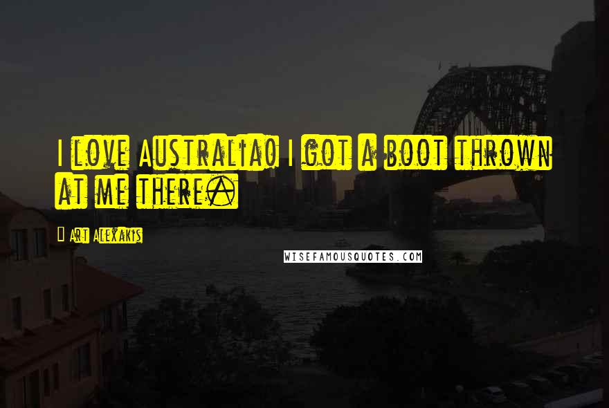 Art Alexakis Quotes: I love Australia! I got a boot thrown at me there.