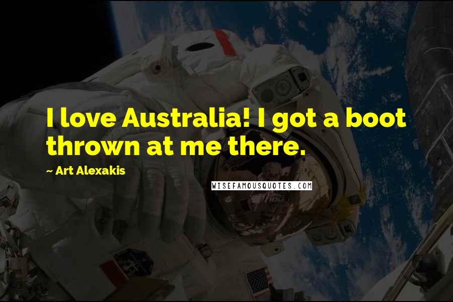 Art Alexakis Quotes: I love Australia! I got a boot thrown at me there.