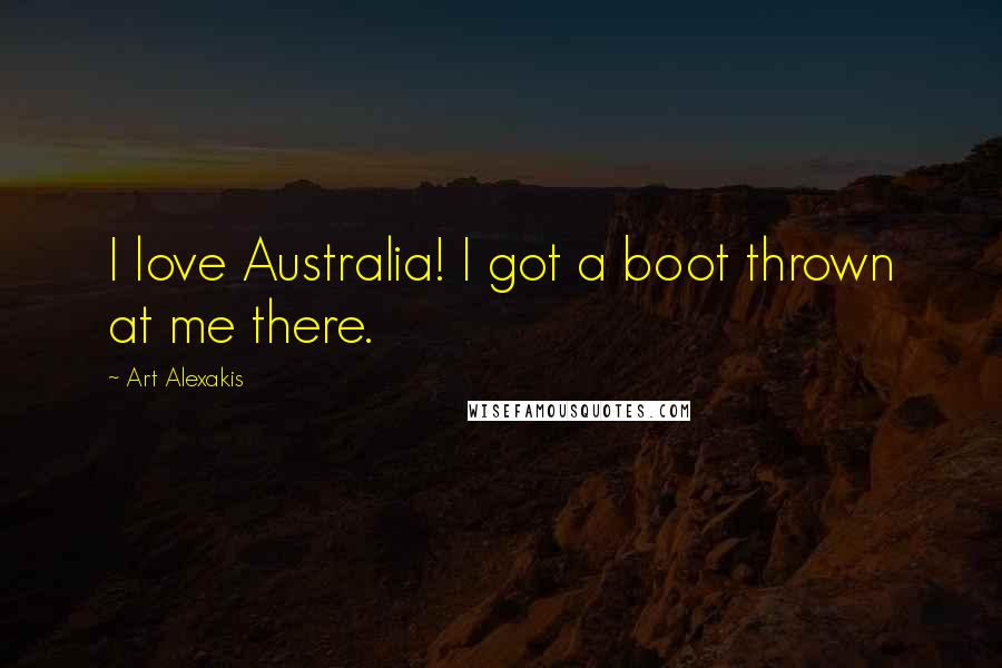 Art Alexakis Quotes: I love Australia! I got a boot thrown at me there.