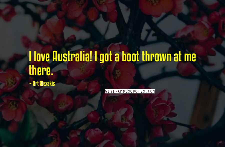 Art Alexakis Quotes: I love Australia! I got a boot thrown at me there.