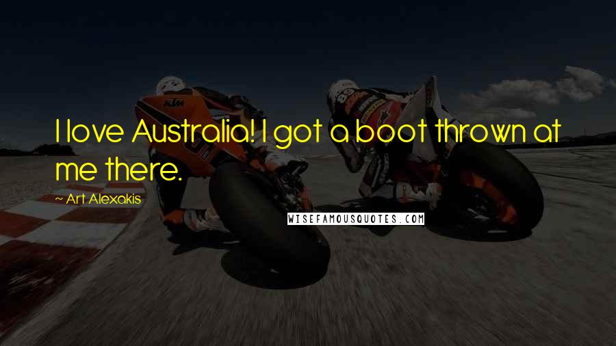 Art Alexakis Quotes: I love Australia! I got a boot thrown at me there.