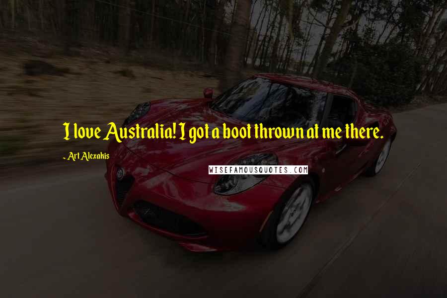 Art Alexakis Quotes: I love Australia! I got a boot thrown at me there.