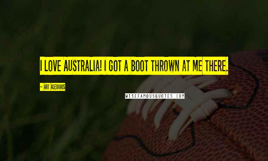 Art Alexakis Quotes: I love Australia! I got a boot thrown at me there.