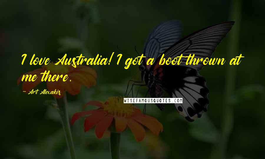 Art Alexakis Quotes: I love Australia! I got a boot thrown at me there.